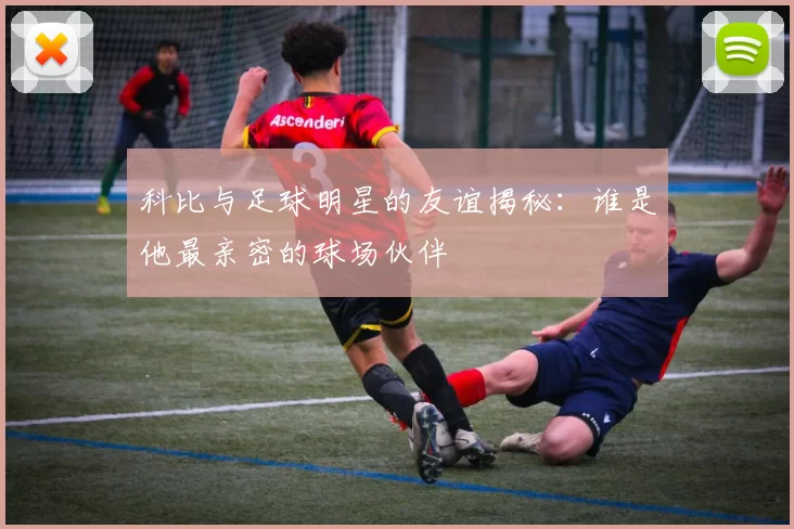科比与足球明星的友谊揭秘：谁是他最亲密的球场伙伴