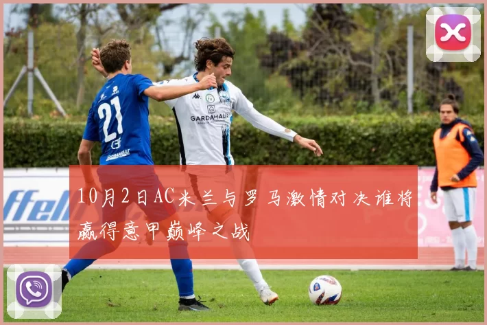 10月2日AC米兰与罗马激情对决谁将赢得意甲巅峰之战
