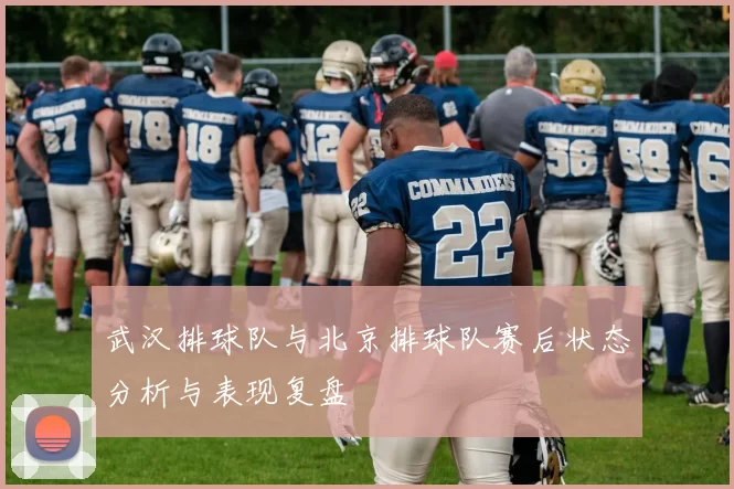 武汉排球队与北京排球队赛后状态分析与表现复盘