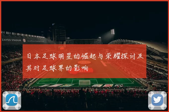日本足球明星的崛起与荣耀探讨及其对足球界的影响