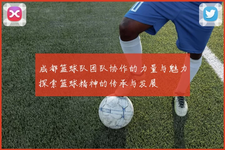 成都篮球队团队协作的力量与魅力探索篮球精神的传承与发展