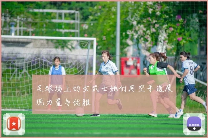 足球场上的女武士她们用空手道展现力量与优雅