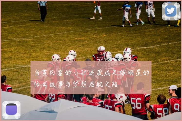 当贫民窟的小孩逆袭成足球明星的传奇故事与梦想启航之路