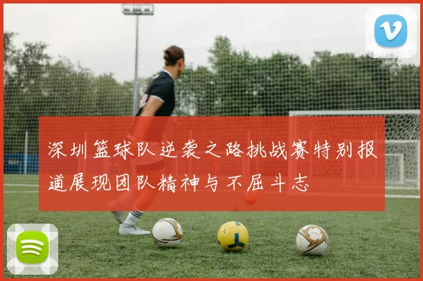 深圳篮球队逆袭之路挑战赛特别报道展现团队精神与不屈斗志
