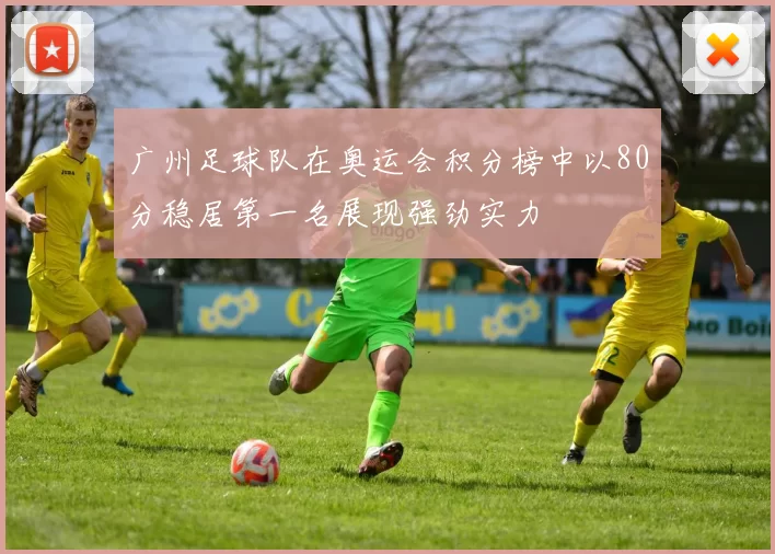 广州足球队在奥运会积分榜中以80分稳居第一名展现强劲实力