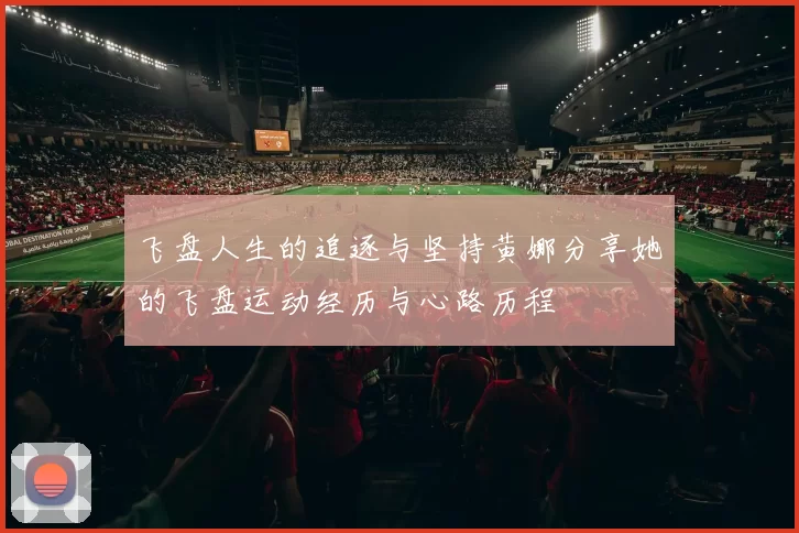 飞盘人生的追逐与坚持黄娜分享她的飞盘运动经历与心路历程