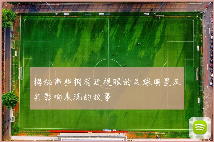 揭秘那些拥有近视眼的足球明星及其影响表现的故事
