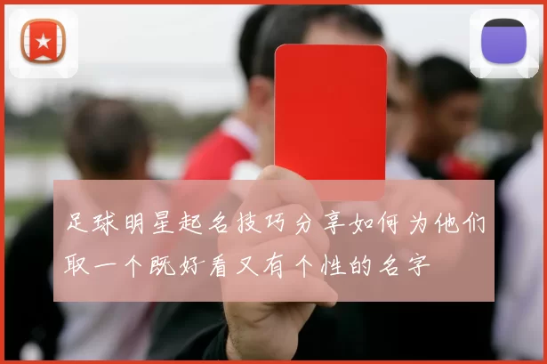 足球明星起名技巧分享如何为他们取一个既好看又有个性的名字