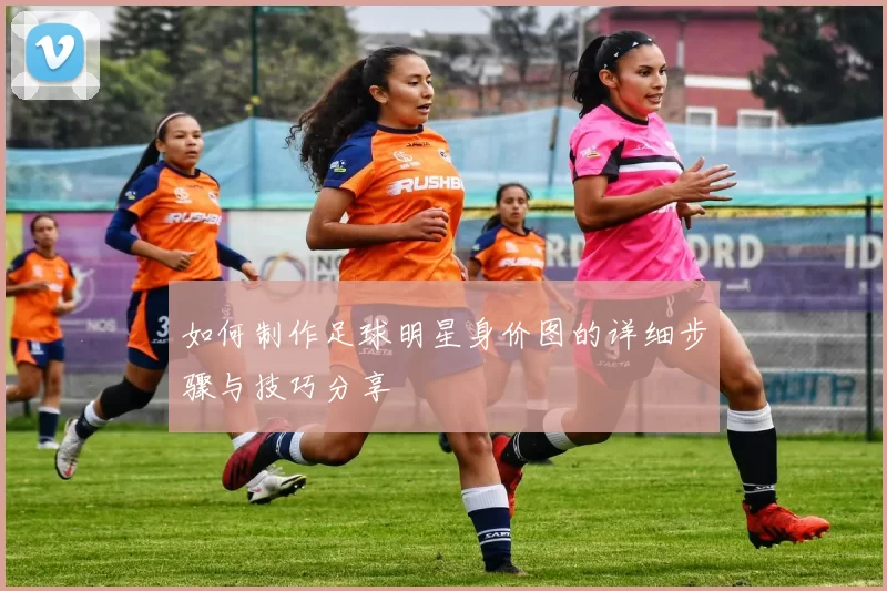 如何制作足球明星身价图的详细步骤与技巧分享