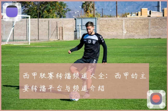 西甲联赛转播频道大全：西甲的主要转播平台与频道介绍