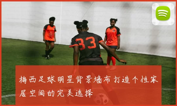 梅西足球明星背景墙布打造个性家居空间的完美选择