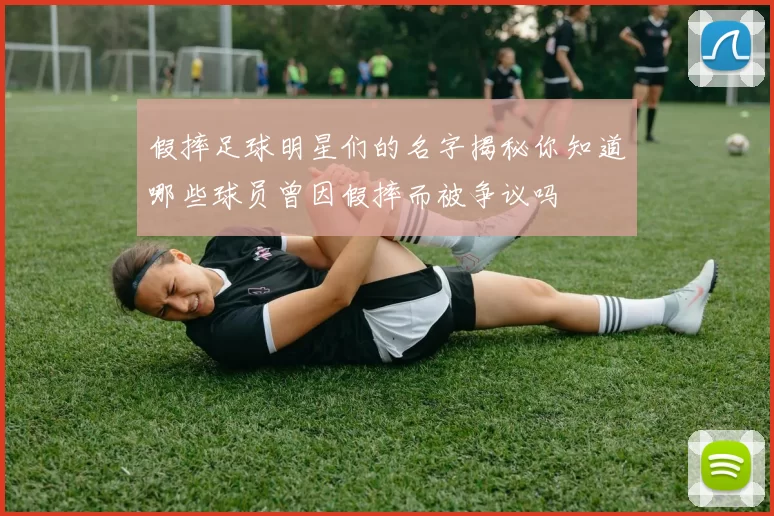 假摔足球明星们的名字揭秘你知道哪些球员曾因假摔而被争议吗