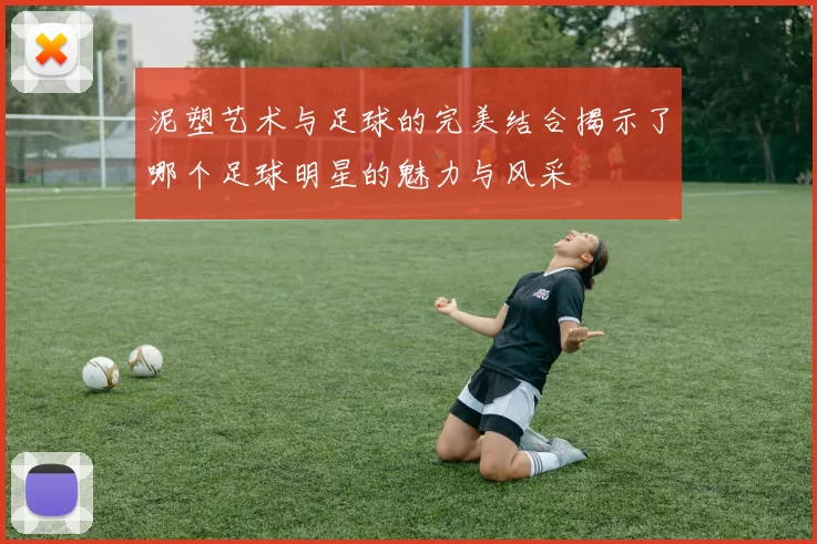 泥塑艺术与足球的完美结合揭示了哪个足球明星的魅力与风采