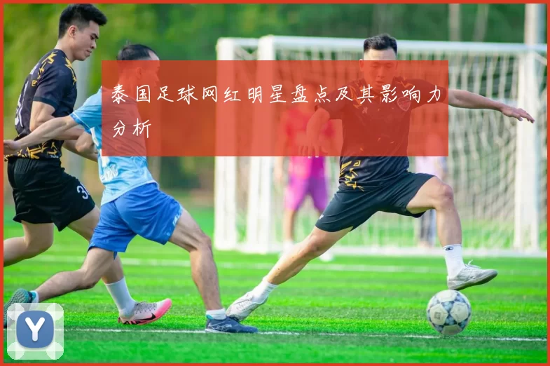 泰国足球网红明星盘点及其影响力分析