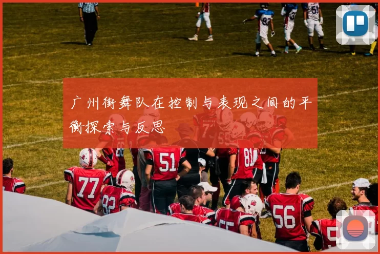 广州街舞队在控制与表现之间的平衡探索与反思
