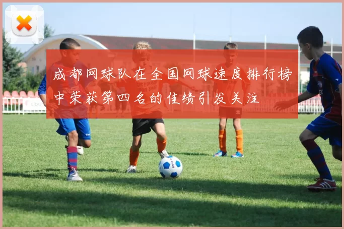 成都网球队在全国网球速度排行榜中荣获第四名的佳绩引发关注
