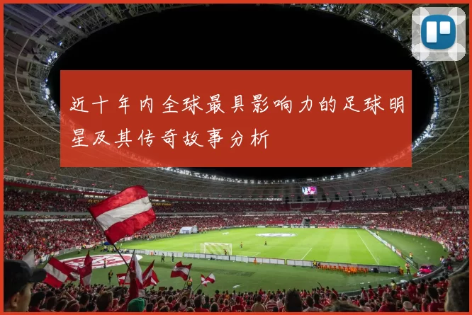 近十年内全球最具影响力的足球明星及其传奇故事分析