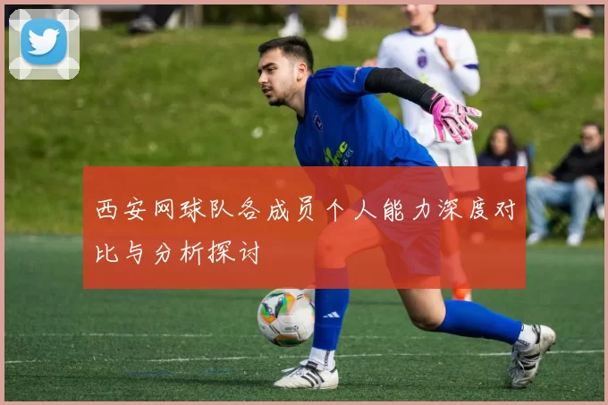 西安网球队各成员个人能力深度对比与分析探讨