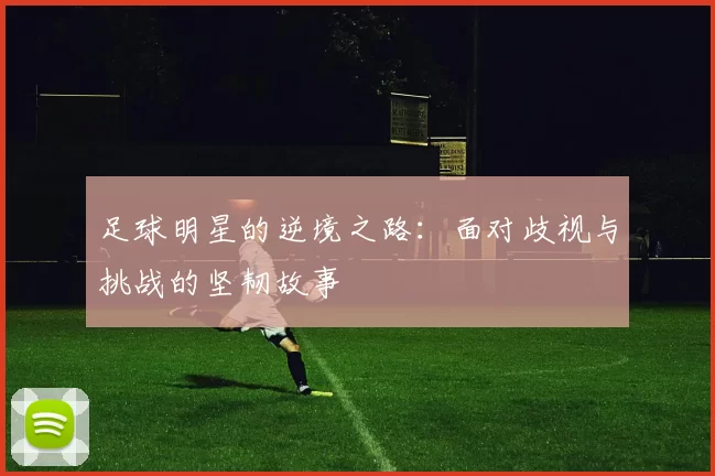 足球明星的逆境之路：面对歧视与挑战的坚韧故事