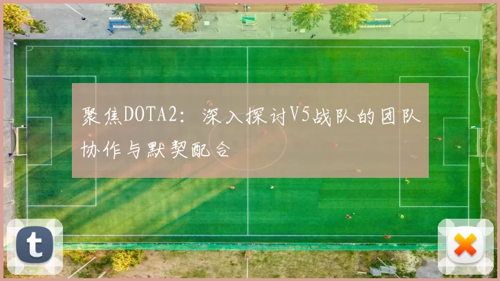聚焦DOTA2：深入探讨V5战队的团队协作与默契配合