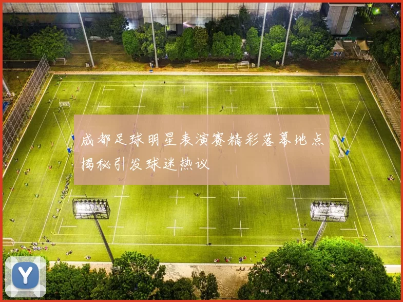 成都足球明星表演赛精彩落幕地点揭秘引发球迷热议
