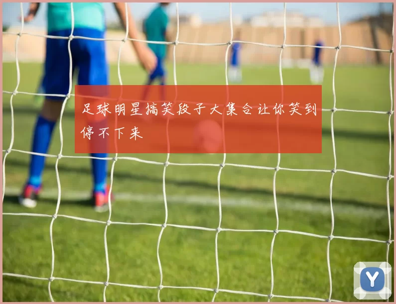 足球明星搞笑段子大集合让你笑到停不下来