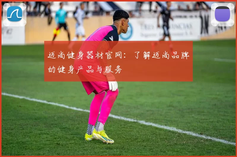 迈尚健身器材官网：了解迈尚品牌的健身产品与服务