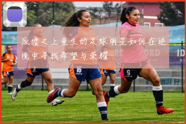 废墟之上重生的足球明星如何在逆境中寻找希望与荣耀