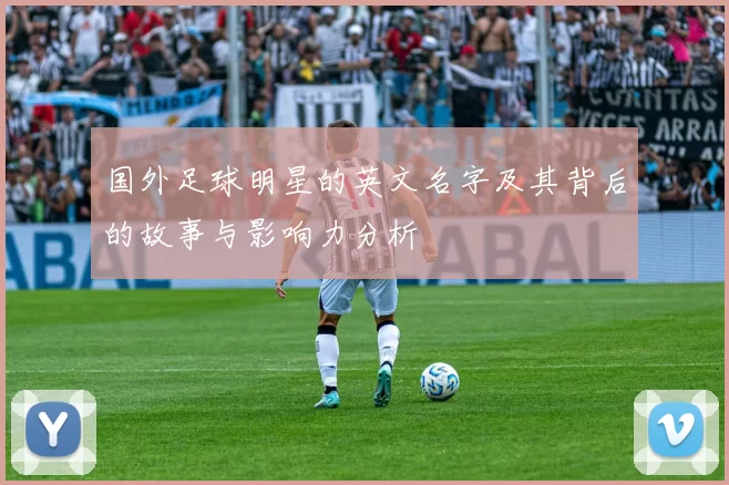国外足球明星的英文名字及其背后的故事与影响力分析