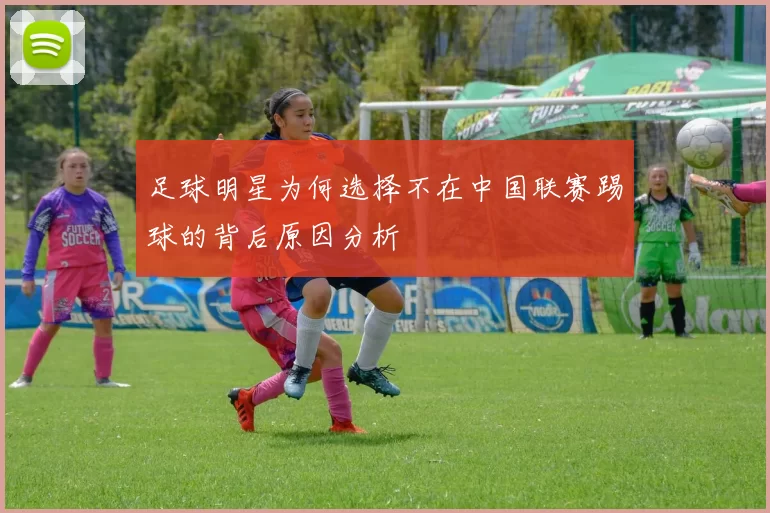 足球明星为何选择不在中国联赛踢球的背后原因分析