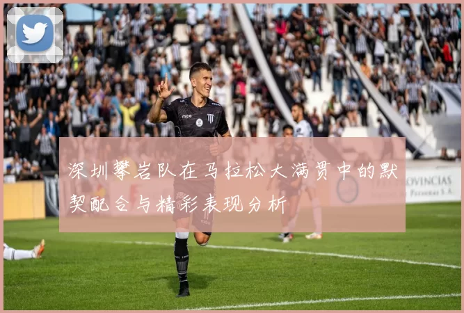 深圳攀岩队在马拉松大满贯中的默契配合与精彩表现分析